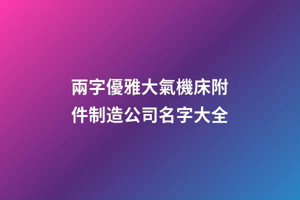 兩字優雅大氣機床附件制造公司名字大全-第1張-公司起名-玄機派
