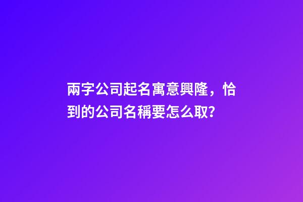 兩字公司起名寓意興隆，恰到的公司名稱要怎么取？-第1張-公司起名-玄機派