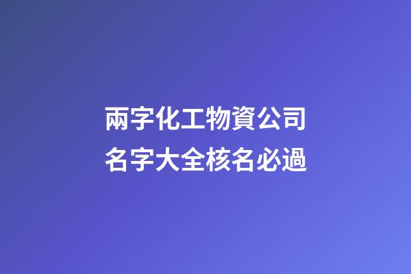 兩字化工物資公司名字大全核名必過-第1張-公司起名-玄機派