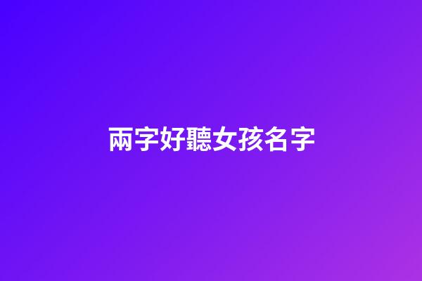 兩字好聽女孩名字(兩字女孩子名字)-第1張-女孩起名-玄機派