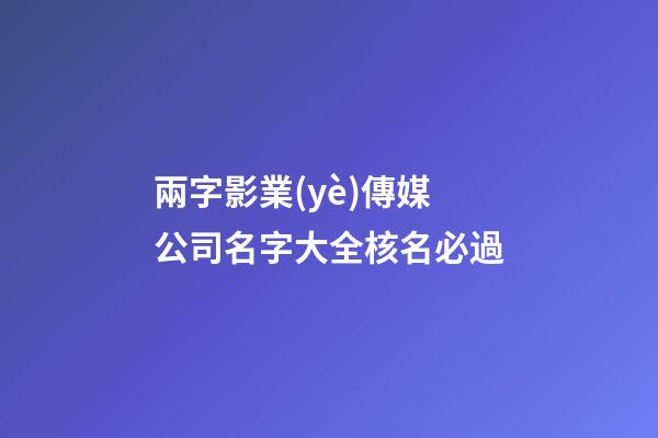 兩字影業(yè)傳媒公司名字大全核名必過