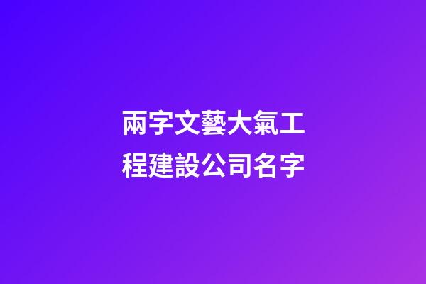 兩字文藝大氣工程建設公司名字-第1張-公司起名-玄機派