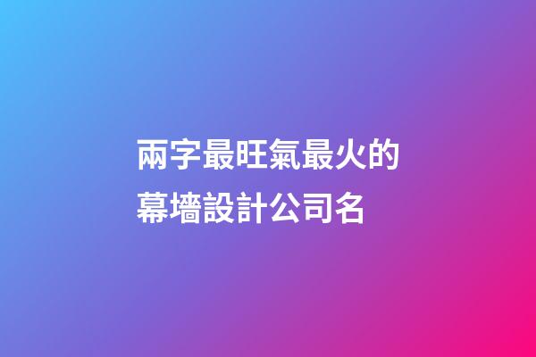 兩字最旺氣最火的幕墻設計公司名