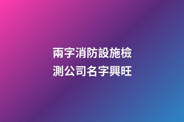兩字消防設施檢測公司名字興旺-第1張-公司起名-玄機派