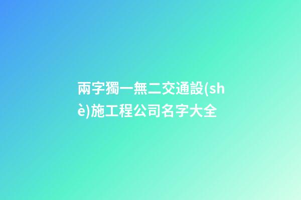 兩字獨一無二交通設(shè)施工程公司名字大全-第1張-公司起名-玄機派
