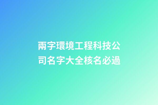 兩字環境工程科技公司名字大全核名必過-第1張-公司起名-玄機派