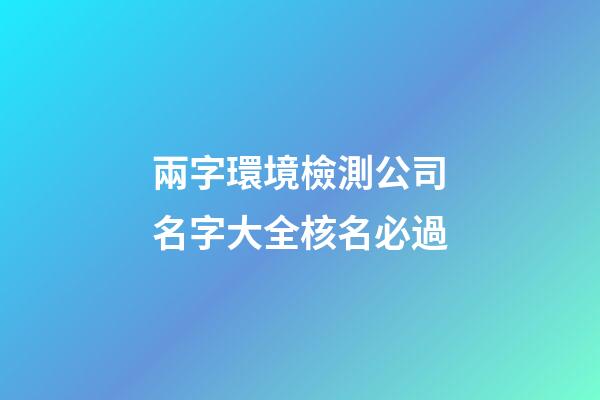 兩字環境檢測公司名字大全核名必過-第1張-公司起名-玄機派