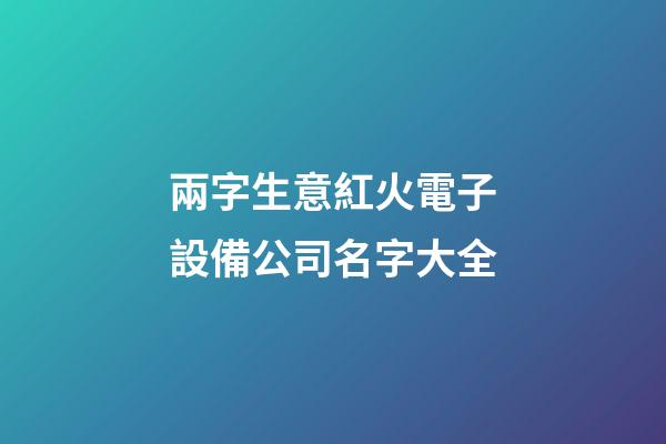 兩字生意紅火電子設備公司名字大全-第1張-公司起名-玄機派