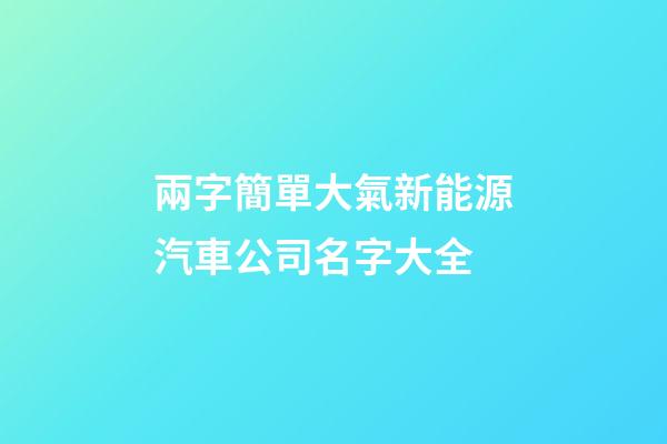 兩字簡單大氣新能源汽車公司名字大全-第1張-公司起名-玄機派