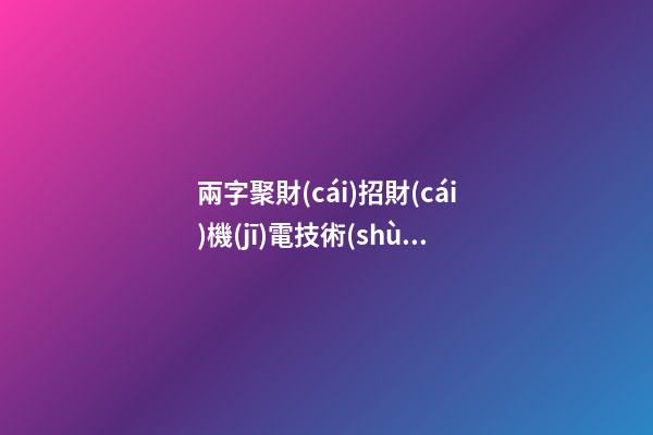 兩字聚財(cái)招財(cái)機(jī)電技術(shù)開發(fā)公司名字大全-第1張-公司起名-玄機(jī)派