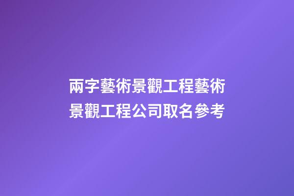 兩字藝術景觀工程藝術景觀工程公司取名參考-第1張-公司起名-玄機派