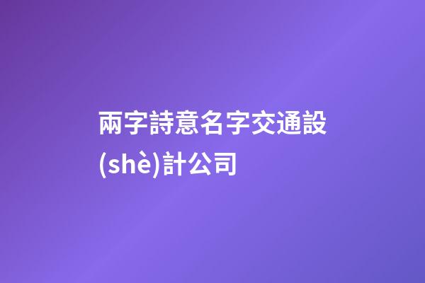 兩字詩意名字交通設(shè)計公司-第1張-公司起名-玄機派