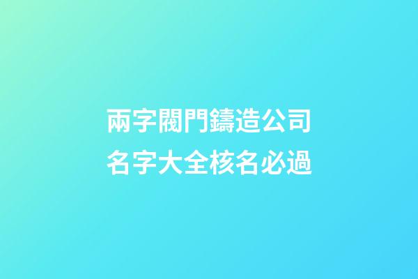 兩字閥門鑄造公司名字大全核名必過-第1張-公司起名-玄機派