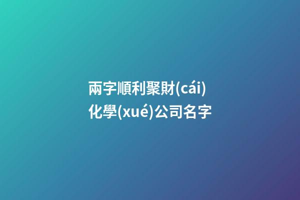 兩字順利聚財(cái)化學(xué)公司名字-第1張-公司起名-玄機(jī)派