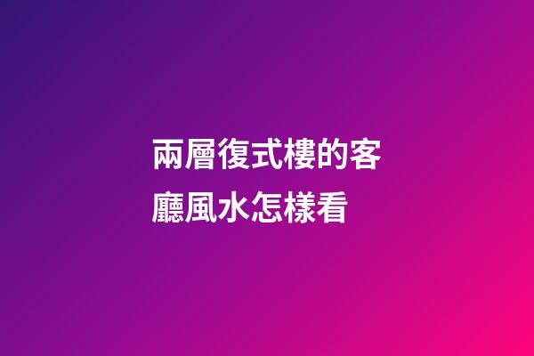 兩層復式樓的客廳風水怎樣看