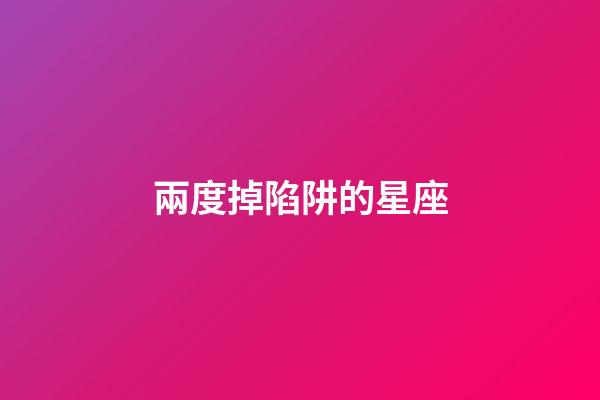 兩度掉陷阱的星座-第1張-星座運勢-玄機派