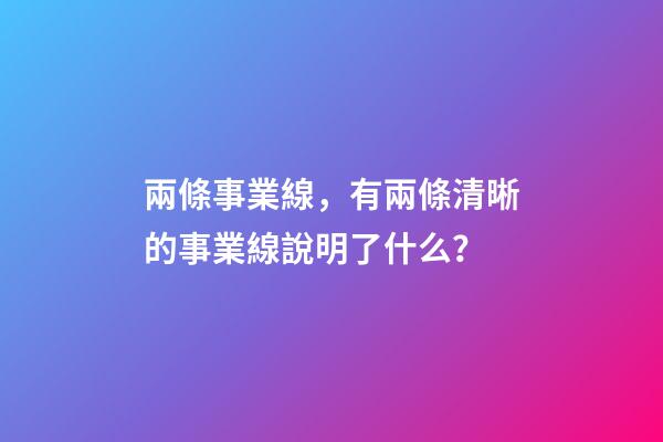 兩條事業線，有兩條清晰的事業線說明了什么？