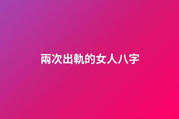 兩次出軌的女人八字