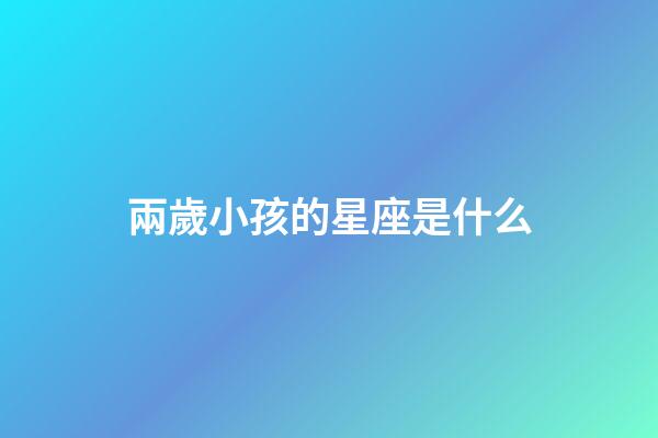 兩歲小孩的星座是什么-第1張-星座運勢-玄機派