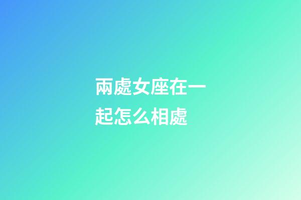 兩處女座在一起怎么相處-第1張-星座運勢-玄機派