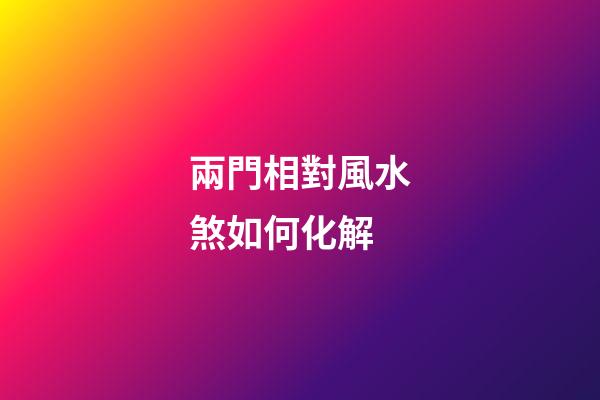 兩門相對風水煞如何化解