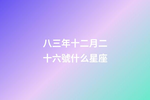 八三年十二月二十六號什么星座-第1張-星座運勢-玄機派
