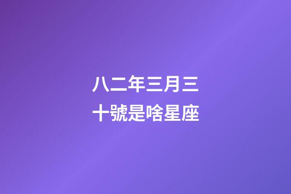 八二年三月三十號是啥星座-第1張-星座運勢-玄機派