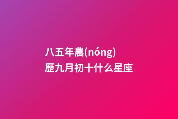 八五年農(nóng)歷九月初十什么星座-第1張-星座運(yùn)勢(shì)-玄機(jī)派