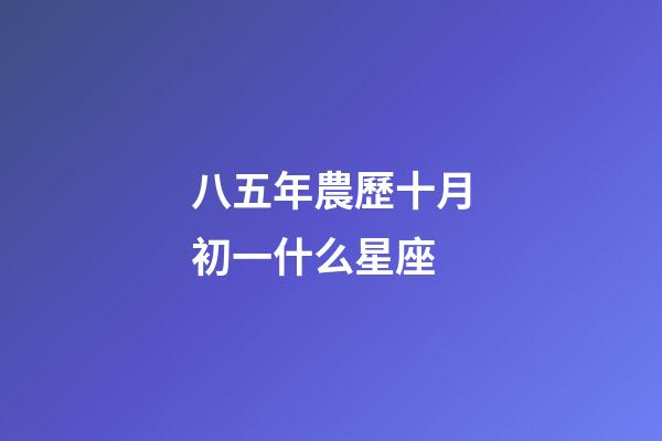 八五年農歷十月初一什么星座-第1張-星座運勢-玄機派