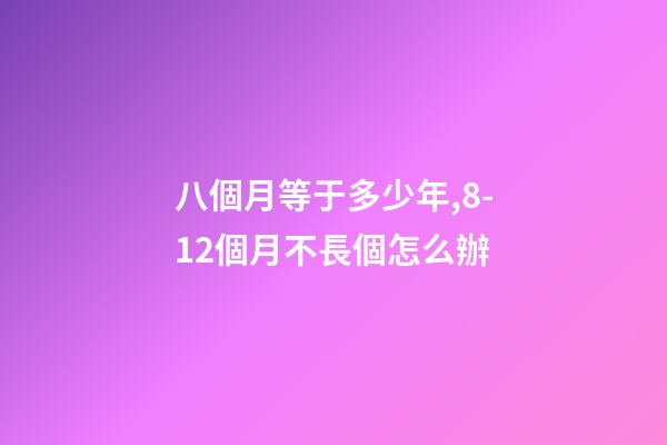 八個月等于多少年,8-12個月不長個怎么辦-第1張-觀點-玄機派