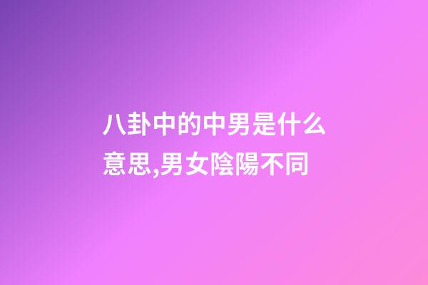 八卦中的中男是什么意思,男女陰陽不同-第1張-觀點-玄機派