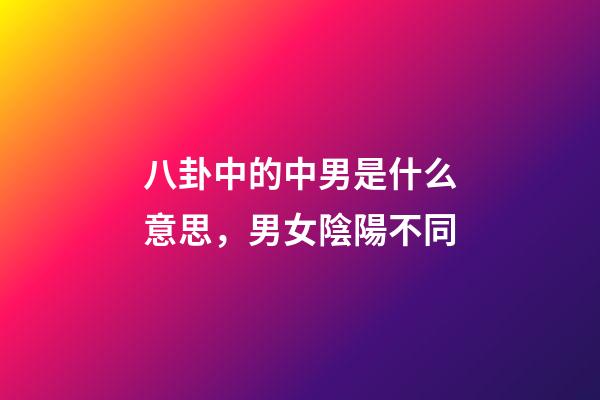 八卦中的中男是什么意思，男女陰陽不同-第1張-觀點-玄機派