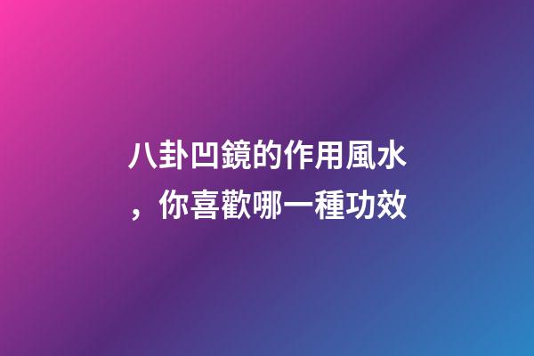 八卦凹鏡的作用風水，你喜歡哪一種功效