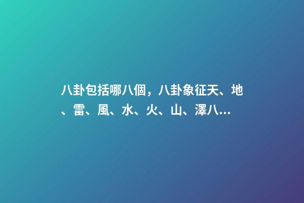 八卦包括哪八個，八卦象征天、地、雷、風、水、火、山、澤八種自然現象-第1張-觀點-玄機派