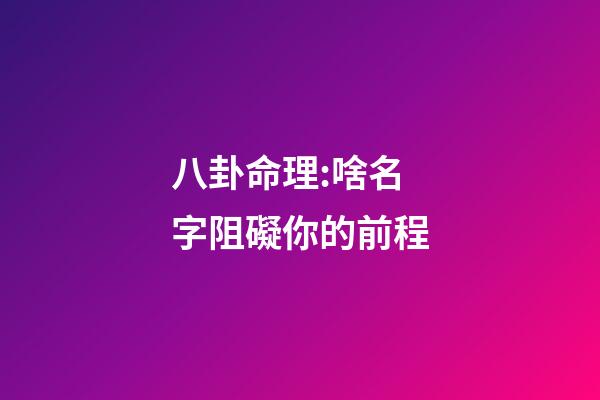 八卦命理:啥名字阻礙你的前程