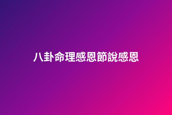 八卦命理感恩節說感恩