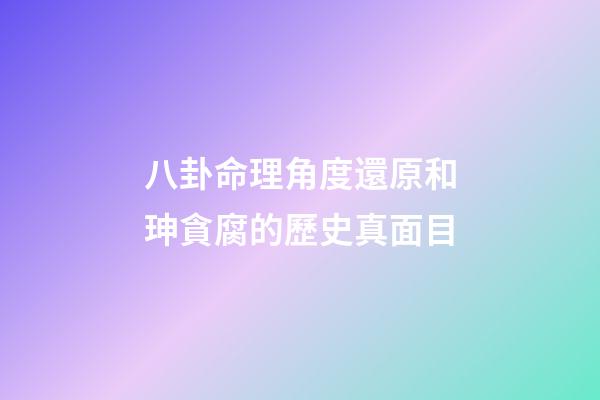 八卦命理角度還原和珅貪腐的歷史真面目