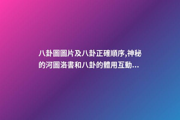 八卦圖圖片及八卦正確順序,神秘的河圖洛書和八卦的體用互動關系(易經系列)上篇-第1張-觀點-玄機派