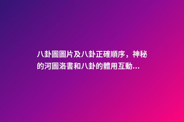 八卦圖圖片及八卦正確順序，神秘的河圖洛書和八卦的體用互動關系(易經系列)上篇-第1張-觀點-玄機派