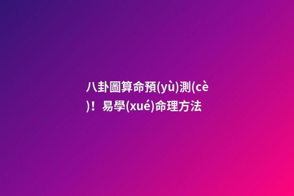八卦圖算命預(yù)測(cè)！易學(xué)命理方法