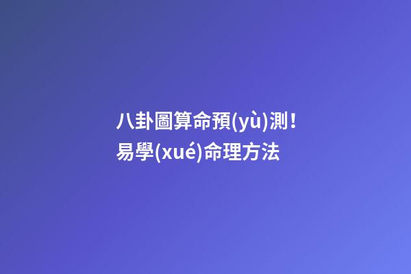 八卦圖算命預(yù)測！易學(xué)命理方法