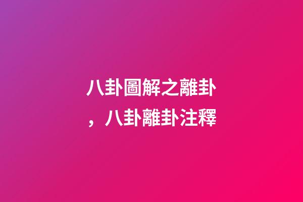 八卦圖解之離卦，八卦離卦注釋