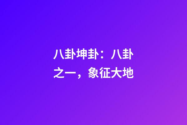 八卦坤卦：八卦之一，象征大地