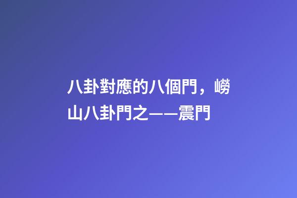 八卦對應的八個門，嶗山八卦門之——震門-第1張-觀點-玄機派