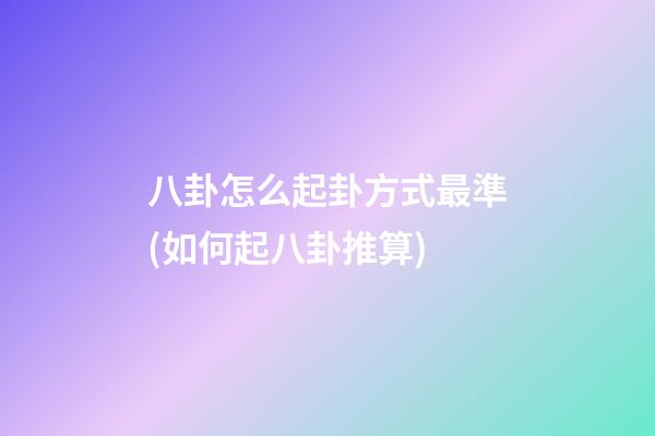 八卦怎么起卦方式最準(如何起八卦推算)