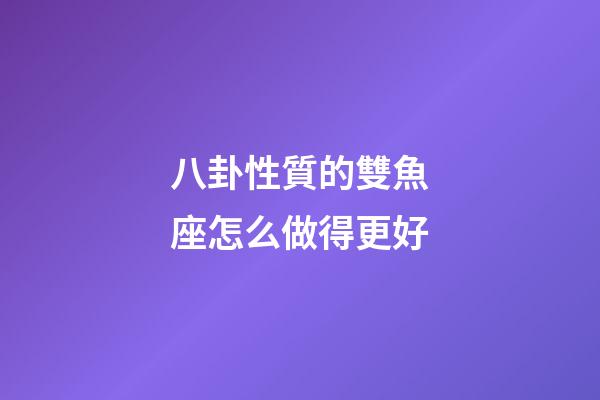八卦性質的雙魚座怎么做得更好-第1張-星座運勢-玄機派