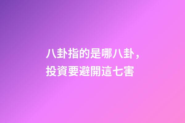 八卦指的是哪八卦，投資要避開這七害-第1張-觀點-玄機派