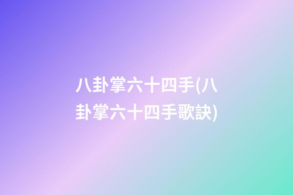 八卦掌六十四手(八卦掌六十四手歌訣)