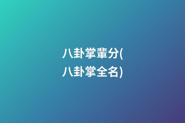 八卦掌輩分(八卦掌全名)