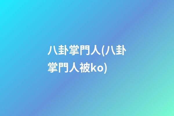 八卦掌門人(八卦掌門人被ko)